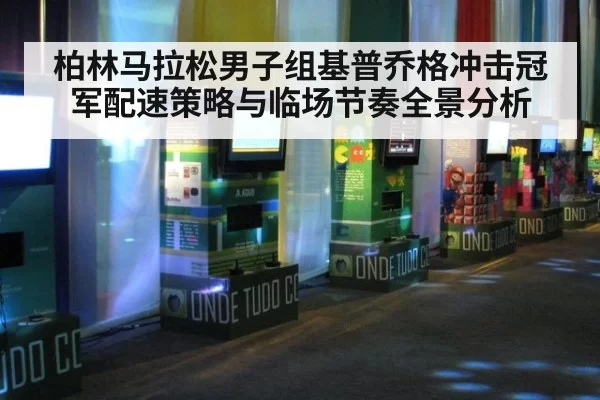 柏林马拉松男子组基普乔格冲击冠军配速策略与临场节奏全景分析