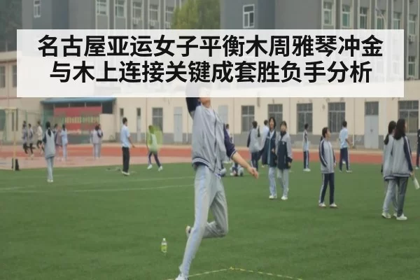 名古屋亚运女子平衡木周雅琴冲金与木上连接关键成套胜负手分析