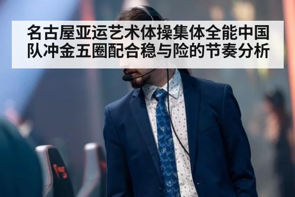 名古屋亚运艺术体操集体全能中国队冲金五圈配合稳与险的节奏分析