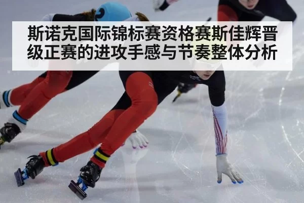 斯诺克国际锦标赛资格赛斯佳辉晋级正赛的进攻手感与节奏整体分析