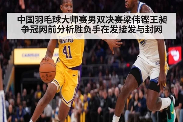 中国羽毛球大师赛男双决赛梁伟铿王昶争冠网前分析胜负手在发接发与封网