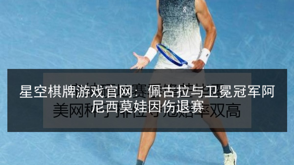 星空棋牌游戏官网: 佩古拉与卫冕冠军阿尼西莫娃因伤退赛